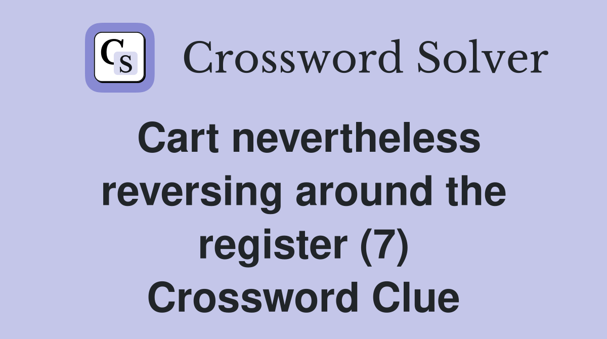 Cart nevertheless reversing around the register (7) Crossword Clue